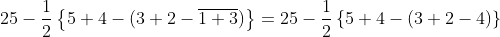 25-\frac{1}{2}\left \{ 5+4-(3+2-\overline{1+3}) \right \}= 25-\frac{1}{2}\left \{ 5+4-(3+2-4) \right \}